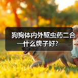 狗狗体内外驱虫药二合一什么牌子好？（图2）