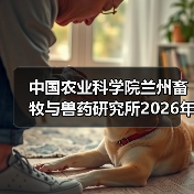 中国农业科学院兰州畜牧与兽药研究所2026年度招聘公示(图2) 中国农业科学院兰州畜牧与兽药研究所2026年度招聘公示(图2)