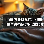 中国农业科学院兰州畜牧与兽药研究所2026年度招聘公示(图3) 中国农业科学院兰州畜牧与兽药研究所2026年度招聘公示(图3)