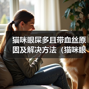 猫咪眼屎多且带血丝原因及解决方法(猫咪眼部症状引发眼屎多血丝,如何帮助猫咪缓解?)(图2) 猫咪眼屎多且带血丝原因及解决方法(猫咪眼部症状引发眼屎多血丝,如何帮助猫咪缓解?)(图2)