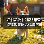 证书发放丨2025年兽医继续教育联合体年度证书正式发放啦！