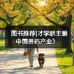 图书推荐|才学鹏主编《中国兽药产业》