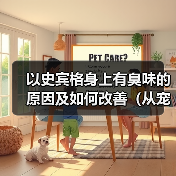 以史宾格身上有臭味的原因及如何改善（从宠物护理、饮食、健康等方面解析臭味来源和处理方法）