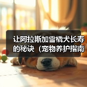 让阿拉斯加雪橇犬长寿的秘诀（宠物养护指南，如何延长狗狗的寿命）