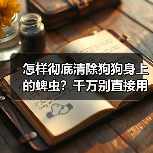 怎样彻底清除狗狗身上的蜱虫？千万别直接用手扯！（图4）