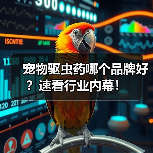 宠物驱虫药哪个品牌好？速看行业内幕！（图1）