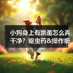小狗身上有跳蚤怎么弄干净?驱虫药&操作细节来啦!(图2) 小狗身上有跳蚤怎么弄干净?驱虫药&操作细节来啦!(图2)
