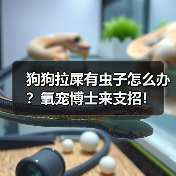 狗狗拉屎有虫子怎么办?氧宠博士来支招!(图1) 狗狗拉屎有虫子怎么办?氧宠博士来支招!(图1)