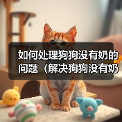 如何处理狗狗没有奶的问题(解决狗狗没有奶的情况,让它健康成长)(图2) 如何处理狗狗没有奶的问题(解决狗狗没有奶的情况,让它健康成长)(图2)
