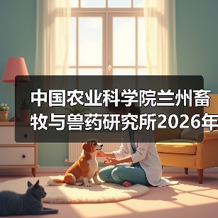 中国农业科学院兰州畜牧与兽药研究所2026年度招聘公示（图2）
