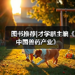 图书推荐|才学鹏主编《中国兽药产业》（图2）