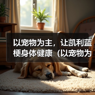 以宠物为主,让凯利蓝梗身体健康(以宠物为主,让凯利蓝梗身体健康)(图3) 以宠物为主,让凯利蓝梗身体健康(以宠物为主,让凯利蓝梗身体健康)(图3)