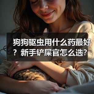 狗狗驱虫用什么药最好？新手铲屎官怎么选？（图4）