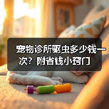 宠物诊所驱虫多少钱一次?附省钱小窍门(图4) 宠物诊所驱虫多少钱一次?附省钱小窍门(图4)