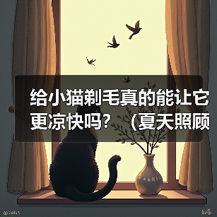 给小猫剃毛真的能让它更凉快吗?(夏天照顾小猫,别乱剃毛!)(图4) 给小猫剃毛真的能让它更凉快吗?(夏天照顾小猫,别乱剃毛!)(图4)