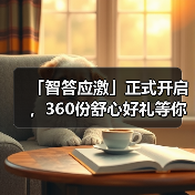 「智答应激」正式开启，360份舒心好礼等你赢！