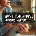 猫咪十个月还在换牙，你需要知道的是……（了解猫咪的换牙期，保护它们的口腔健康）