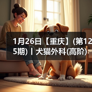 1月26日【重庆】(第125期)丨犬猫外科(高阶)班！含SUB(人人可实操)、乳糜胸等技术！