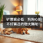 铲屎官必看:狗狗心脏不好首选药物大揭秘!(图3) 铲屎官必看:狗狗心脏不好首选药物大揭秘!(图3)