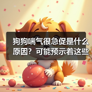 狗狗喘气很急促是什么原因？可能预示着这些严重问题！