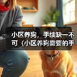 小区养狗,手续缺一不可(小区养狗需要的手续及办理流程,了解一下吧!)(图4) 小区养狗,手续缺一不可(小区养狗需要的手续及办理流程,了解一下吧!)(图4)