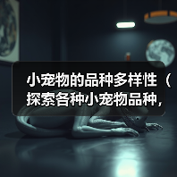小宠物的品种多样性（探索各种小宠物品种，享受它们带来的快乐）