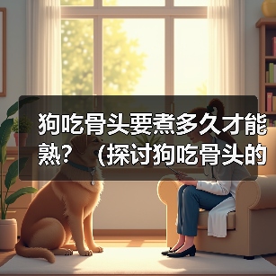 狗吃骨头要煮多久才能熟?(探讨狗吃骨头的最佳煮熟时间及食用建议)(图2) 狗吃骨头要煮多久才能熟?(探讨狗吃骨头的最佳煮熟时间及食用建议)(图2)