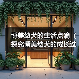 博美幼犬的生活点滴（探究博美幼犬的成长过程，分享日常养护技巧）