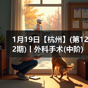 1月19日【杭州】(第122期)丨外科手术(中阶)实战班，2人/组提供一猫一狗，实操超多！
