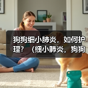 狗狗细小肺炎,如何护理?(细小肺炎,狗狗需要怎样的治疗与关爱?)(图4) 狗狗细小肺炎,如何护理?(细小肺炎,狗狗需要怎样的治疗与关爱?)(图4)