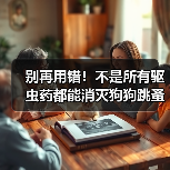 别再用错！不是所有驱虫药都能消灭狗狗跳蚤！