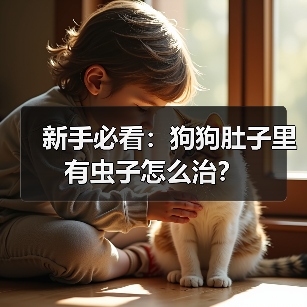 新手必看：狗狗肚子里有虫子怎么治？
