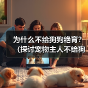 为什么不给狗狗绝育?(探讨宠物主人不给狗狗绝育的理由)(图2) 为什么不给狗狗绝育?(探讨宠物主人不给狗狗绝育的理由)(图2)