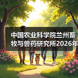 中国农业科学院兰州畜牧与兽药研究所2026年度招聘公示(图2) 中国农业科学院兰州畜牧与兽药研究所2026年度招聘公示(图2)