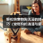 轻松给宠物狗洗澡的技巧(宠物狗的清洁与健康)(图4) 轻松给宠物狗洗澡的技巧(宠物狗的清洁与健康)(图4)