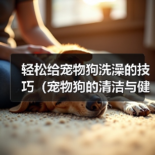 轻松给宠物狗洗澡的技巧（宠物狗的清洁与健康）