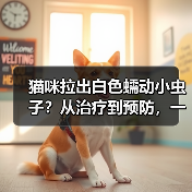 猫咪拉出白色蠕动小虫子？从治疗到预防，一文搞定（图1）