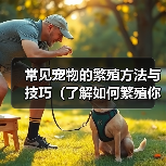 常见宠物的繁殖方法与技巧（了解如何繁殖你的爱宠——一份宠物繁殖指南）（图3）