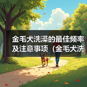 金毛犬洗澡的最佳频率及注意事项（金毛犬洗澡的时间间隔和洗澡前后的护理方法）