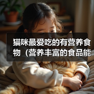 猫咪最爱吃的有营养食物（营养丰富的食品能让你的猫咪更健康快乐）