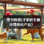 图书推荐|才学鹏主编《中国兽药产业》（图4）