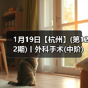 1月19日【杭州】(第122期)丨外科手术(中阶)实战班，2人/组提供一猫一狗，实操超多！