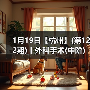 1月19日【杭州】(第122期)丨外科手术(中阶)实战班,2人/组提供一猫一狗,实操超多!(图2) 1月19日【杭州】(第122期)丨外科手术(中阶)实战班,2人/组提供一猫一狗,实操超多!(图2)