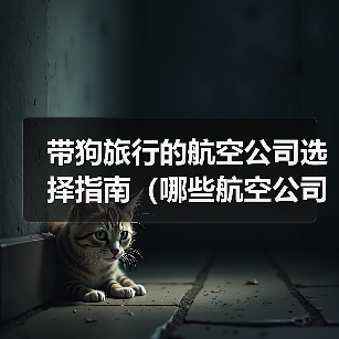 带狗旅行的航空公司选择指南(哪些航空公司可以带狗?带狗旅行前你需要了解的重要信息)(图4) 带狗旅行的航空公司选择指南(哪些航空公司可以带狗?带狗旅行前你需要了解的重要信息)(图4)