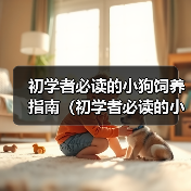 初学者必读的小狗饲养指南(初学者必读的小狗饲养指南)(图4) 初学者必读的小狗饲养指南(初学者必读的小狗饲养指南)(图4)