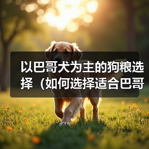 以巴哥犬为主的狗粮选择（如何选择适合巴哥犬的狗粮？）