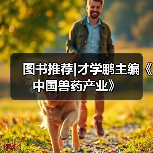 图书推荐|才学鹏主编《中国兽药产业》（图4）