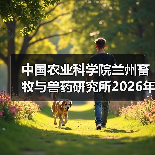 中国农业科学院兰州畜牧与兽药研究所2026年度招聘公示
