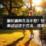 猫长猫癣久治不愈？快来试试这个方法，效果惊人！