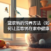 蓝歌鸲的饲养方法(如何让蓝歌鸲在家中健康成长)(图3) 蓝歌鸲的饲养方法(如何让蓝歌鸲在家中健康成长)(图3)
